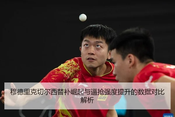 穆德里克切尔西替补崛起与逼抢强度提升的数据对比解析